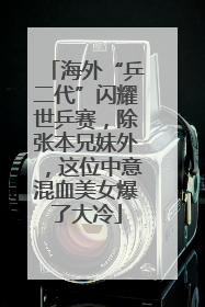 海外“乒二代”闪耀世乒赛，除张本兄妹外，这位中意混血美女爆了大冷